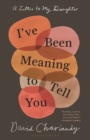 Image for I&#39;ve Been Meaning to Tell You: A Letter To My Daughter