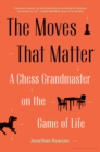 Image for Moves That Matter: A Chess Grandmaster on the Game of Life