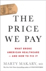 Image for The price we pay  : what broke American health care--and how to fix it