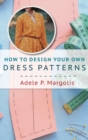 Image for How to Design Your Own Dress Patterns : A primer in pattern making for women who like to sew