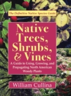 Image for Native Trees, Shrubs, and Vines : A Guide to Using, Growing, and Propagating North American Woody Plants (Latest Edition)