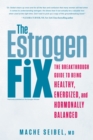 Image for The estrogen fix  : the breakthrough guide to being healthy, energized, and hormonally balanced