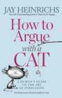 Image for How to argue with a cat  : a human&#39;s guide to the art of persuasion