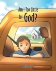 Image for Am I Too Little for God?