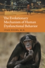 Image for The Evolutionary Mechanism of Human Dysfunctional Behavior : Relaxation of Natural Selection Pressures throughout Human Evolution, Excessive Diversification of the Inherited Predispositions Underlying