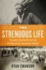 Image for The Strenuous Life: Theodore Roosevelt and the Making of the American Athlete