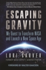 Image for Escaping gravity  : my quest to transform NASA and launch a new space age