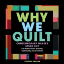 Image for Why We Quilt : Contemporary Makers Speak Out about the Power of Art, Activism, Community, and Creativity