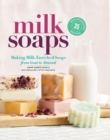 Image for Milk Soaps : 35 Skin-Nourishing Recipes for Making Milk-Enriched Soaps, from Goat to Almond