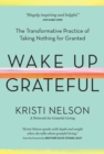 Image for Wake up grateful  : the transformative practice of taking nothing for granted