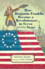 Image for How Benjamin Franklin Became a Revolutionary in Seven (Not-So-Easy) Steps