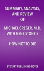 Image for Summary, Analysis, and Review of Michael Greger, M.D. and Gene Stone&#39;s How Not to Die: Discover the Foods Scientifically Proven to Prevent and Reverse Disease