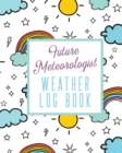 Image for Future Meteorologist Weather Log Book : Kids Weather Log Book For Weather Watchers Meteorology Perfect For School Projects &amp; Assignments