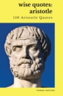 Image for Wise Quotes : Aristotle (150 Aristotle Quotes): Greek Philosophy Quote Collections Aristotle Ethics Physics Poetry