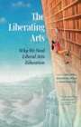 Image for The Liberating Arts : Why We Need Liberal Arts Education