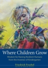 Image for Where Children Grow : Wisdom for Raising Resilient Humans from the Inventor of Kindergarten