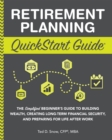 Image for Retirement Planning QuickStart Guide: The Simplified Beginner&#39;s Guide to Building Wealth, Creating Long-Term Financial Security, and Preparing for Life After Work