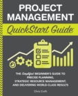 Image for Project Management QuickStart Guide : &quot;The Simplified Beginner&#39;s Guide to Precise Planning, Strategic Resource Management, and Delivering World Class Results &quot;