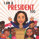 Image for I Am A President Too : An Inspirational Book for Children of Color to Dream Big