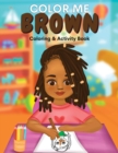 Image for Color Me Brown : A Coloring &amp; Activity Book that Celebrates Young Brown Girls