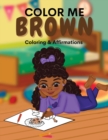 Image for Color Me Brown : A Coloring &amp; Affirmations Book that Celebrates Young Brown Girls
