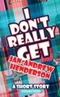 Image for I Don&#39;t Really Get Jan-Andrew Henderson : A Short Story Collection