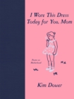 Image for I wore this dress today for you, Mom  : poems on motherhood
