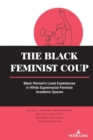 Image for The Black feminist coup  : Black women&#39;s lived experiences in white supremacist feminist academic spaces