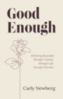Image for Good Enough : Believing Beautiful through Trauma, through Life, through Disorder