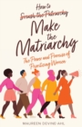 Image for How to Make the Matriarchy : The Power and Promise of Prioritizing Women