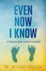 Image for Even Now I Know: A Journey from Grief to Gratitude