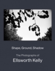 Image for Shape, Ground, Shadow: The Photographs of Ellsworth Kelly