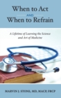Image for When to Act and When to Refrain : A Lifetime of Learning the Science and Art of Medicine (revised edition)
