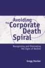 Image for Avoiding the corporate death spiral: recognizing and eliminating the signs of decline