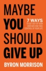 Image for Maybe You Should Give Up : 7 Ways to Get Out of Your Own Way and Take Control of Your Life