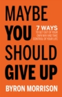 Image for Maybe You Should Give Up: 7 Ways to Get Out of Your Own Way and Take Control of Your Life