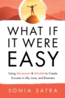 Image for What If It Were Easy: Using Movement &amp; Mindset to Create Success in Life, Love, and Business