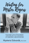Image for Waiting for Mister Rogers : Teaching with Attachment, Attunement, and Intention