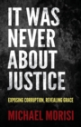 Image for It Was Never About Justice : Exposing Corruption, Revealing Grace