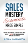 Image for Sales Mastery Essentials Made Simple : Your Master Class on Selling with 7 Keys to Becoming a Sales Machine