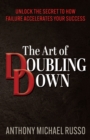 Image for The Art of Doubling Down : Unlock the Secret to How Failure Accelerates Your Success