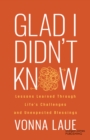 Image for Glad I Didn’t Know : Lessons Learned Through Life’s Challenges and Unexpected Blessings