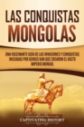 Image for Las Conquistas Mongolas : Una Fascinante Guia de las Invasiones y Conquistas Iniciadas por Gengis Kan Que Crearon el Vasto Imperio Mongol