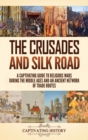 Image for The Crusades and Silk Road : A Captivating Guide to Religious Wars During the Middle Ages and an Ancient Network of Trade Routes
