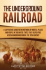 Image for The Underground Railroad : A Captivating Guide to the Network of Routes, Places, and People in the United States That Helped Free African Americans during the Nineteenth Century