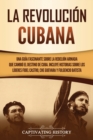 Image for La Revolucion cubana : Una guia fascinante sobre la rebelion armada que cambio el destino de Cuba. Incluye historias sobre los lideres Fidel Castro, Che Guevara y Fulgencio Batista