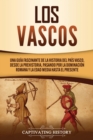 Image for Los vascos : Una gu?a fascinante de la historia del Pa?s Vasco, desde la prehistoria, pasando por la dominaci?n romana y la Edad Media hasta el presente