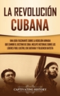 Image for La Revoluci?n cubana : Una gu?a fascinante sobre la rebeli?n armada que cambi? el destino de Cuba. Incluye historias sobre los l?deres Fidel Castro, Che Guevara y Fulgencio Batista