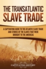 Image for The Transatlantic Slave Trade : A Captivating Guide to the Atlantic Slave Trade and Stories of the Slaves That Were Brought to the Americas