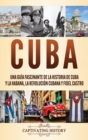 Image for Cuba : Una gu?a fascinante de la historia de Cuba y La Habana, la Revoluci?n cubana y Fidel Castro
